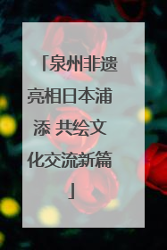泉州非遗亮相日本浦添 共绘文化交流新篇
