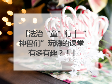 法治“童”行｜“神兽们”玩嗨的课堂有多有趣？！