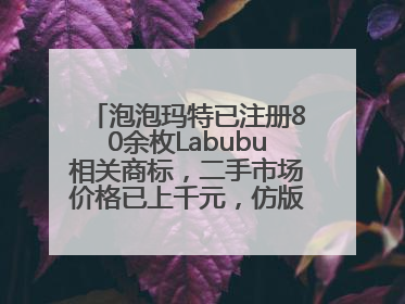 泡泡玛特已注册80余枚Labubu相关商标，二手市场价格已上千元，仿版工厂：都在欠货，根本不够分