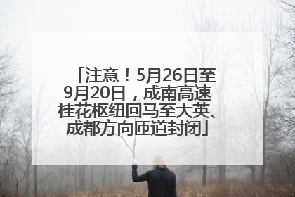 注意！5月26日至9月20日，成南高速桂花枢纽回马至大英、成都方向匝道封闭