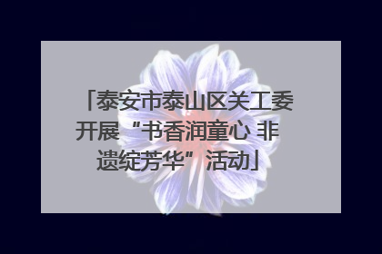 泰安市泰山区关工委开展“书香润童心 非遗绽芳华”活动