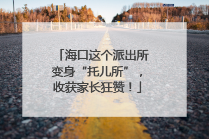 海口这个派出所变身“托儿所”，收获家长狂赞！