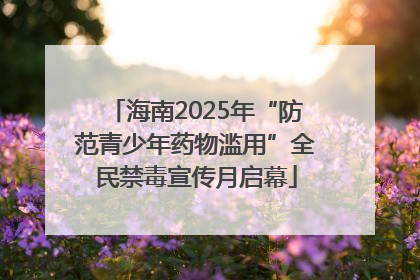海南2025年“防范青少年药物滥用”全民禁毒宣传月启幕