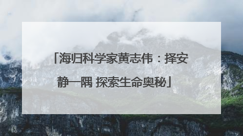 海归科学家黄志伟：择安静一隅 探索生命奥秘