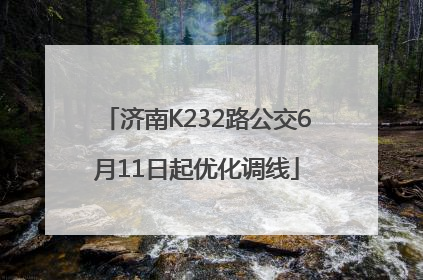 济南K232路公交6月11日起优化调线
