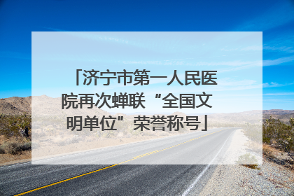 济宁市第一人民医院再次蝉联“全国文明单位”荣誉称号