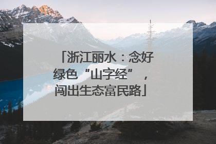 浙江丽水：念好绿色“山字经”，闯出生态富民路