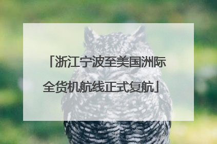 浙江宁波至美国洲际全货机航线正式复航