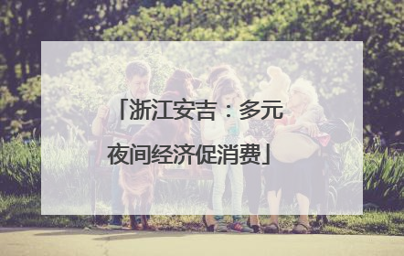浙江安吉：多元夜间经济促消费