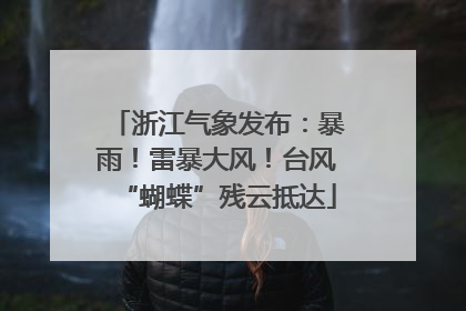 浙江气象发布：暴雨！雷暴大风！台风“蝴蝶”残云抵达