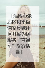 淄博市张店区和平街道家具城社区开展为民服务“直通车”义诊活动
