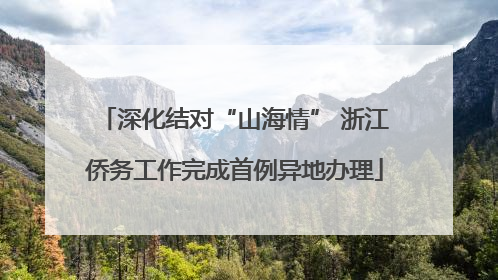 深化结对“山海情” 浙江侨务工作完成首例异地办理