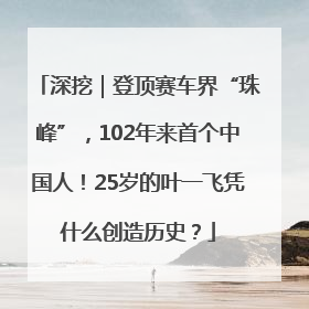 深挖｜登顶赛车界“珠峰”，102年来首个中国人！25岁的叶一飞凭什么创造历史？