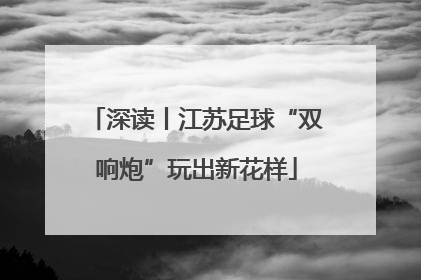 深读丨江苏足球“双响炮”玩出新花样