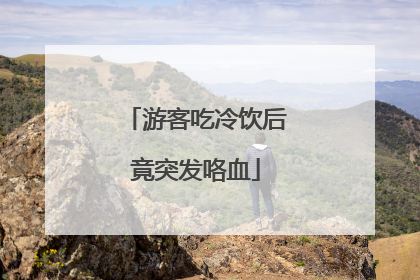 游客吃冷饮后竟突发咯血
