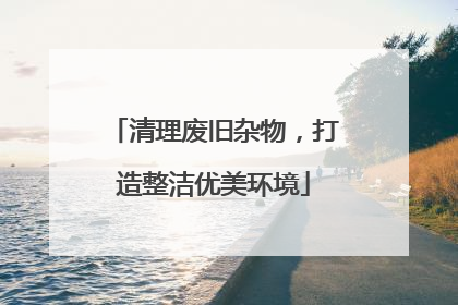 清理废旧杂物，打造整洁优美环境
