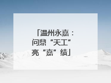 温州永嘉：问鼎“天工”亮“嘉”绩