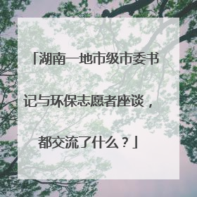 湖南一地市级市委书记与环保志愿者座谈，都交流了什么？