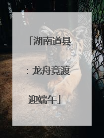 湖南道县：龙舟竞渡迎端午