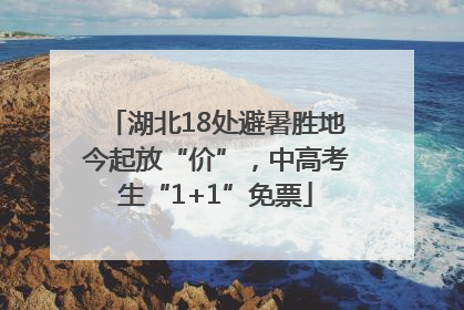 湖北18处避暑胜地今起放“价”，中高考生“1+1”免票