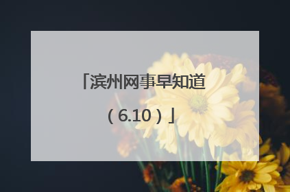 滨州网事早知道（6.10）