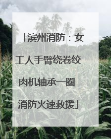 滨州消防：女工人手臂绕卷绞肉机轴承一圈 消防火速救援