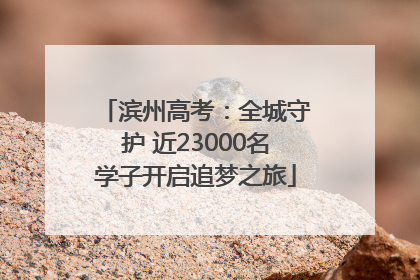 滨州高考：全城守护 近23000名学子开启追梦之旅