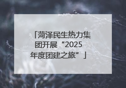 菏泽民生热力集团开展“2025年度团建之旅”