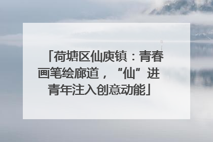 荷塘区仙庾镇：青春画笔绘廊道，“仙”进青年注入创意动能