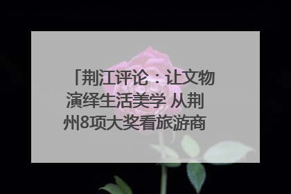 荆江评论：让文物演绎生活美学 从荆州8项大奖看旅游商品3.0时代