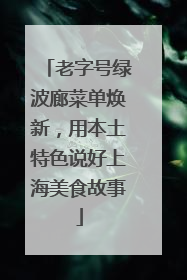 老字号绿波廊菜单焕新，用本土特色说好上海美食故事