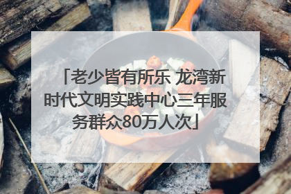老少皆有所乐 龙湾新时代文明实践中心三年服务群众80万人次