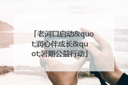 老河口启动"润心伴成长"暑期公益行动