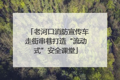 老河口消防宣传车走街串巷打造“流动式”安全课堂