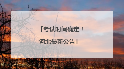 考试时间确定！河北最新公告