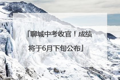 聊城中考收官！成绩将于6月下旬公布