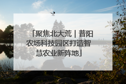 聚焦北大荒｜普阳农场科技园区打造智慧农业新阵地