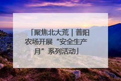 聚焦北大荒｜普阳农场开展“安全生产月”系列活动