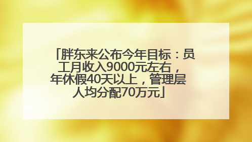 胖东来公布今年目标：员工月收入9000元左右，年休假40天以上，管理层人均分配70万元