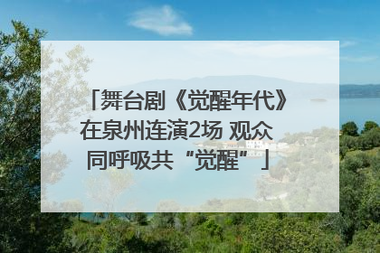 舞台剧《觉醒年代》在泉州连演2场 观众同呼吸共“觉醒”