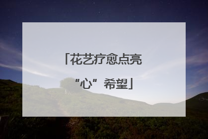 花艺疗愈点亮“心”希望