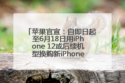 苹果官宣：自即日起至6月18日用iPhone 12或后续机型换购新iPhone，可享额外折抵优惠