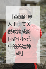 英国商界人士：美关税政策成跨国企业运营中的关键障碍