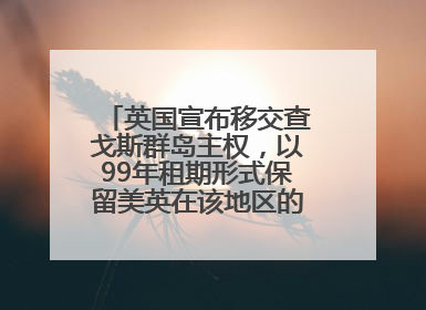 英国宣布移交查戈斯群岛主权，以99年租期形式保留美英在该地区的军事基地运营权