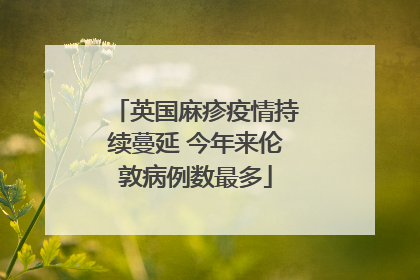 英国麻疹疫情持续蔓延 今年来伦敦病例数最多