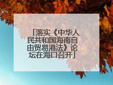 落实《中华人民共和国海南自由贸易港法》论坛在海口召开