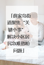 薛家岛街道聚焦“关键小事”，解决小区居民急难愁盼问题