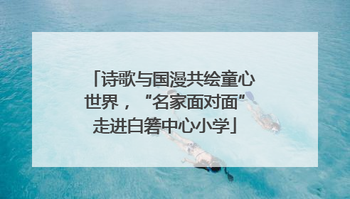 诗歌与国漫共绘童心世界，“名家面对面”走进白箬中心小学