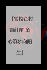 警校企村育红苗 童心筑梦向阳生