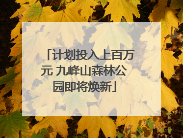 计划投入上百万元 九峰山森林公园即将焕新